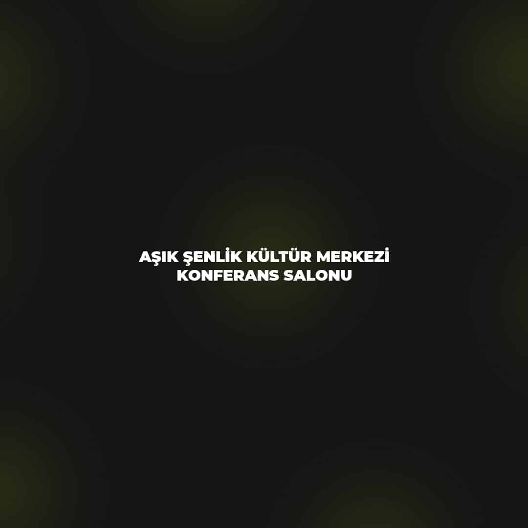 Aşık Şenlik Kültür Merkezi Konferans Salonu